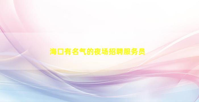 海口有名气的夜场招聘服务员